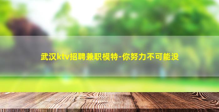 武汉ktv招聘兼职模特-你努力不可能没